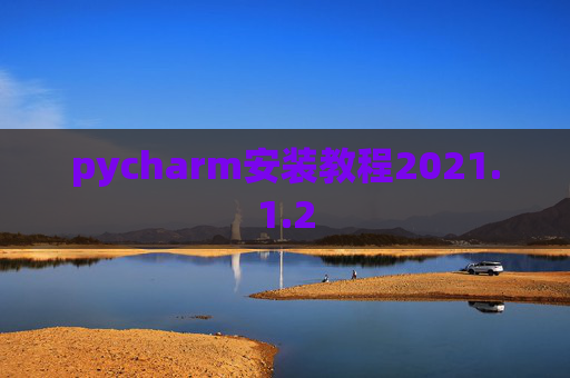pycharm安装教程2021.1.2 pycharm安装教程2021.1.2